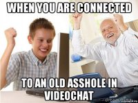 when you are connected to an old asshole in videochat