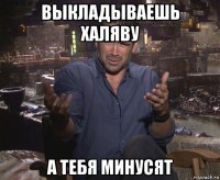 выкладываешь халяву а тебя минусят