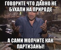 говорите что давно не бухали на природе а сами молчите как партизаны!