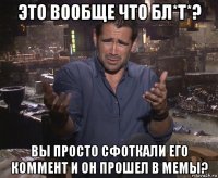 это вообще что бл*т*? вы просто сфоткали его коммент и он прошел в мемы?