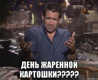  день жаренной картошки?????