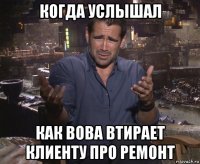 когда услышал как вова втирает клиенту про ремонт