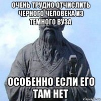 очень трудно отчислить черного человека из темного вуза особенно если его там нет