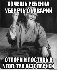 хочешь ребенка уберечь от аварий отпори и поставь в угол, так безопасней