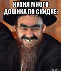 купил много дошика по скидке: 