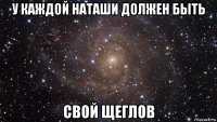 у каждой наташи должен быть свой щеглов