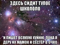 здесь сидит тупое школоло и пишет всякую хуйню, пока я деру их мамок и сестёр в очко