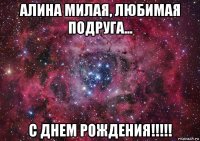 алина милая, любимая подруга... с днем рождения!!!!!