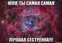 юля, ты самая самая лучшая сестрёнка!!!