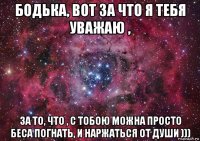 бодька, вот за что я тебя уважаю , за то, что , с тобою можна просто беса погнать, и наржаться от души )))