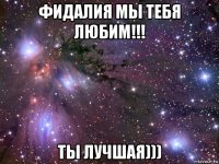 фидалия мы тебя любим!!! ты лучшая)))