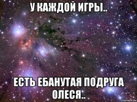 у каждой игры.. есть ебанутая подруга олеся..