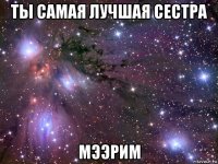 ты самая лучшая сестра мээрим