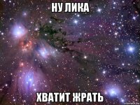 ну лика хватит жрать