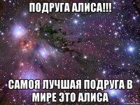 подруга алиса!!! самоя лучшая подруга в мире это алиса