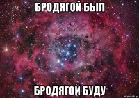 бродягой был бродягой буду