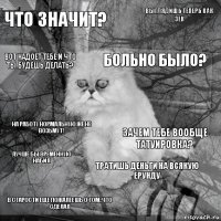 ЧТО ЗНАЧИТ? ЗАЧЕМ ТЕБЕ ВООБЩЕ ТАТУИРОВКА? БОЛЬНО БЫЛО? В СТАРОСТИ ЕЩЕ ПОЖАЛЕЕШЬ О ТОМ, ЧТО СДЕЛАЛ НА РАБОТУ НОРМАЛЬНУЮ ЖЕ НЕ ВОЗЬМУТ! ВЫГЛЯДИШЬ ТЕПЕРЬ КАК ЗЕК ТРАТИШЬ ДЕНЬГИ НА ВСЯКУЮ ЕРУНДУ ВОТ НАДОЕТ ТЕБЕ И ЧТО ТЫ БУДЕШЬ ДЕЛАТЬ? ЛУЧШЕ БЫ ВРЕМЕННУЮ НАБИЛ 