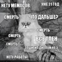 НЕТУ МЕМАСОВ ВСЕ ТЛЕН ЧТО ДАЛЬШЕ? НЕТУ РАБОТЫ СМЕРТЬ УЖЕ 21 ГОД ЗАЩИТИЛ ДИПЛОМ НА 3 СМЕРТЬ СМЕРТЬ СМЕРТЬ