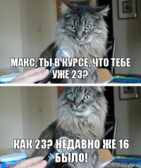 Макс, ты в курсе, что тебе уже 23? Как 23? Недавно же 16 было!