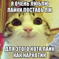 я очень люблю лайки поставь пж для этого кота лайк как наркотик