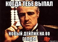 когда тебе выпал новый дейлик на 80 голды