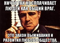 ничто так не сплачивает людей как общий враг. это закон выживания и развития любого общества.