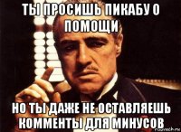 ты просишь пикабу о помощи но ты даже не оставляешь комменты для минусов