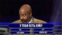 У тебя есть хуй? Да Нет Я не знаю Скорее нет