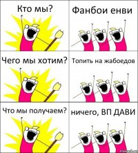 Кто мы? Фанбои енви Чего мы хотим? Топить на жабоедов Что мы получаем? ничего, ВП ДАВИ