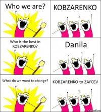 Who we are? KOBZARENKO Who is the best in KOBZARENKO? Danila What do we want to change? KOBZARENKO to ZAYCEV