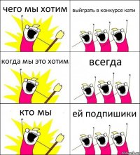 чего мы хотим выйграть в конкурсе кати когда мы это хотим всегда кто мы ей подпишики