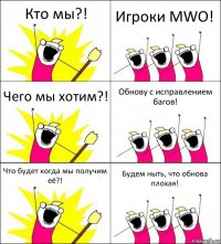 Кто мы?! Игроки MWO! Чего мы хотим?! Обнову с исправлением багов! Что будет когда мы получим её?! Будем ныть, что обнова плохая!