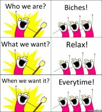 Who we are? Biches! What we want? Relax! When we want it? Everytime!