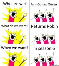 Who are we? Fans Outlaw Queen What do we want? Returns Robin When we want? In season 6