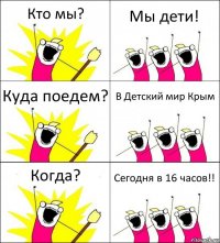 Кто мы? Мы дети! Куда поедем? В Детский мир Крым Когда? Сегодня в 16 часов!!