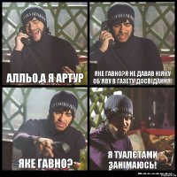 Алльо,а я Артур Яке гавно?я не давав ніяку об'яву в газету!досвідання! Яке гавно? я туалєтами занімаюсь!