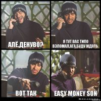 Алё,Денуво? Я тут вас типо взломал,ага,буду ждать. Вот так Easy Money Son