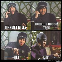 Привет Billy Пишешь новый трек -нет Бл"