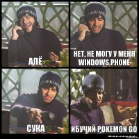 Алё Нет, не могу у меня Windows Phone Сука Ибучий Pokemon go