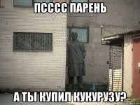 псссс парень а ты купил кукурузу?