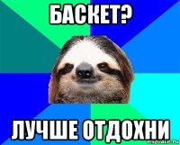 баскет? лучше отдохни