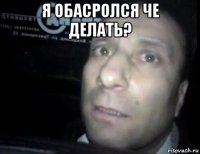 я обасролся че делать? 