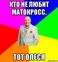 кто не любит матокросс, тот олеся