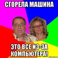 сгорела машина это все из-за компьютера!