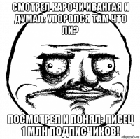 смотрел карочи ивангая и думал: упоролся там что ли? посмотрел и понял: писец 1 млн подписчиков!