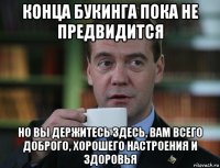 конца букинга пока не предвидится но вы держитесь здесь, вам всего доброго, хорошего настроения и здоровья