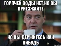 горячей воды нет,но вы приезжайте но вы держитесь как нибудь