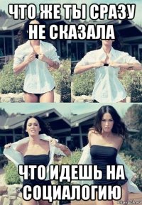 что же ты сразу не сказала что идешь на социалогию