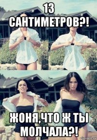 13 сантиметров?! жоня,что ж ты молчала?!