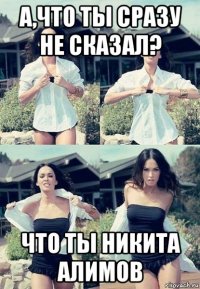 а,что ты сразу не сказал? что ты никита алимов